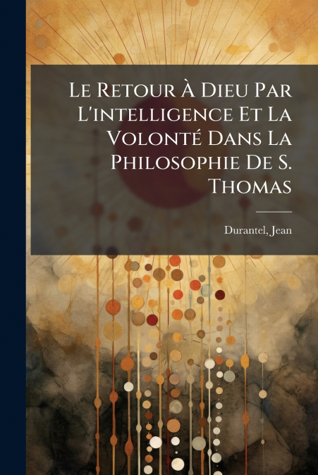 Le Retour À Dieu Par L’intelligence Et La Volonté Dans La Philosophie De S. Thomas