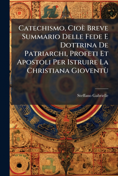 Catechismo, Cioè Breve Summario Delle Fede E Dottrina De Patriarchi, Profeti Et Apostoli Per Istruire La Christiana Gioventù