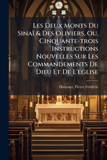 Les Deux Monts Du Sinaï & Des Oliviers, Ou, Cinquante-trois Instructions Nouvelles Sur Les Commandements De Dieu Et De L’eglise