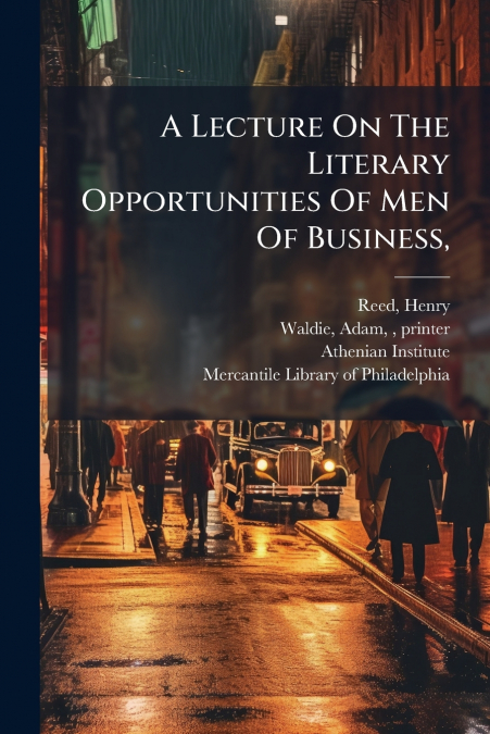 A Lecture On The Literary Opportunities Of Men Of Business,