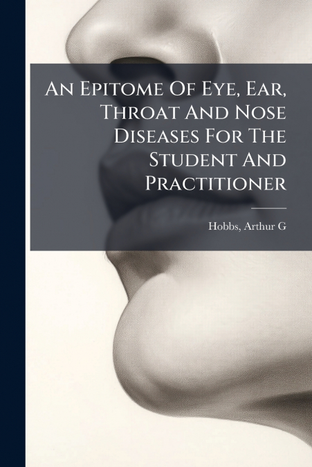 An Epitome Of Eye, Ear, Throat And Nose Diseases For The Student And Practitioner