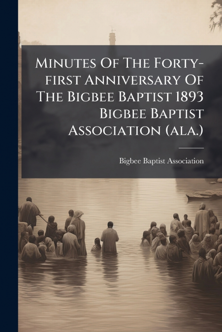 Minutes Of The Forty-first Anniversary Of The Bigbee Baptist 1893 Bigbee Baptist Association (ala.)