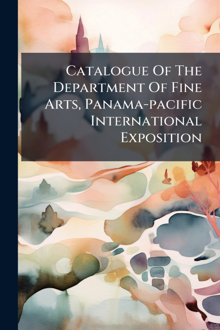 Catalogue Of The Department Of Fine Arts, Panama-pacific International Exposition