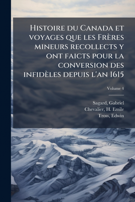 Histoire du Canada et voyages que les Frères mineurs recollects y ont faicts pour la conversion des infidèles depuis l’an 1615