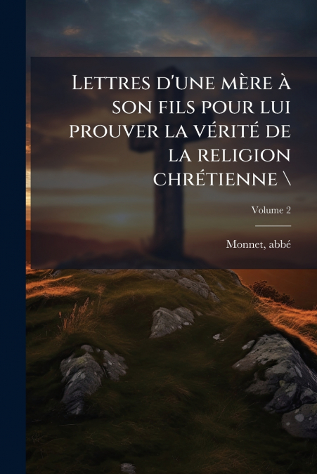 Lettres d’une mère à son fils pour lui prouver la vérité de la religion chrétienne  ; Volume 2