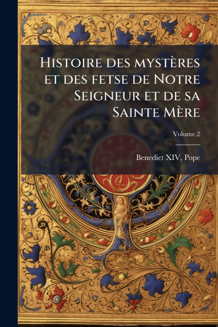 Histoire des mystères et des fetse de Notre Seigneur et de sa Sainte Mère; Volume 2