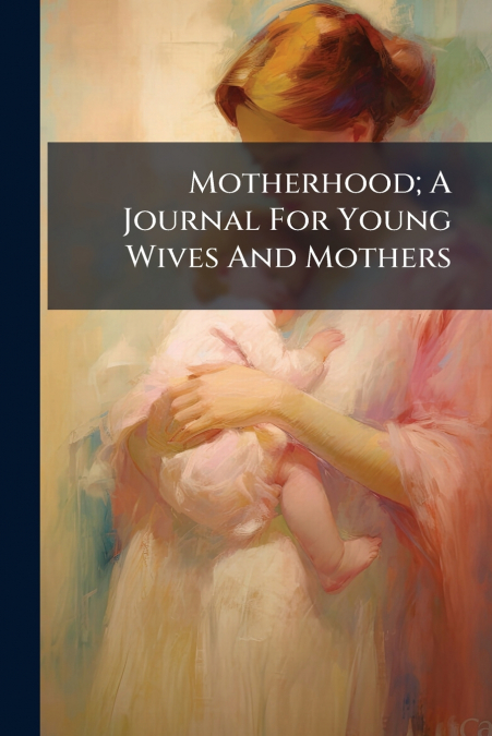 Motherhood; A Journal For Young Wives And Mothers