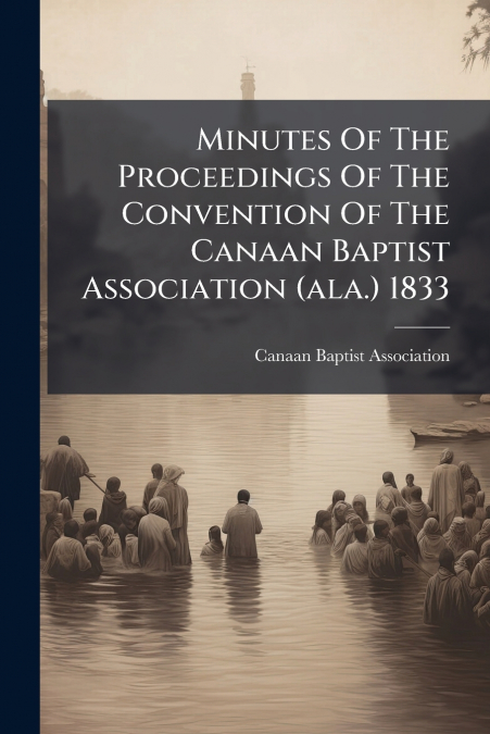 Minutes Of The Proceedings Of The Convention Of The Canaan Baptist Association (ala.) 1833