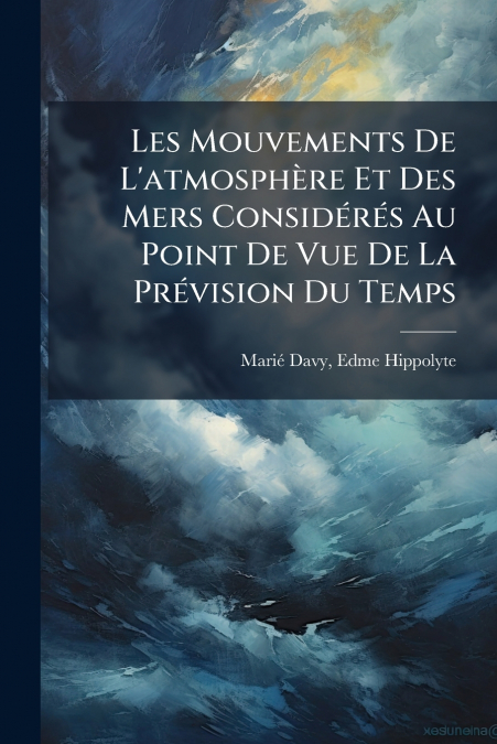 Les Mouvements De L’atmosphère Et Des Mers Considérés Au Point De Vue De La Prévision Du Temps