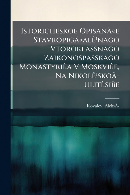 Istoricheskoe Opisanäe Stavropigäalê¹nago Vtoroklassnago Zaikonospasskago Monastyrií¡a V Moskvií¡e, Na Nikolê¹skoä­ Ulití¡sií¡e