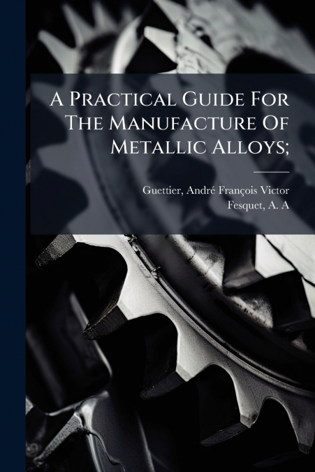 A Practical Guide For The Manufacture Of Metallic Alloys;