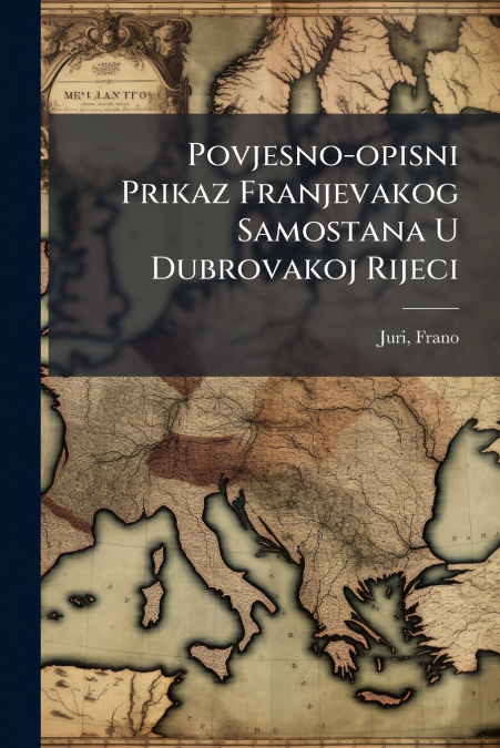 Povjesno-opisni Prikaz Franjevakog Samostana U Dubrovakoj Rijeci