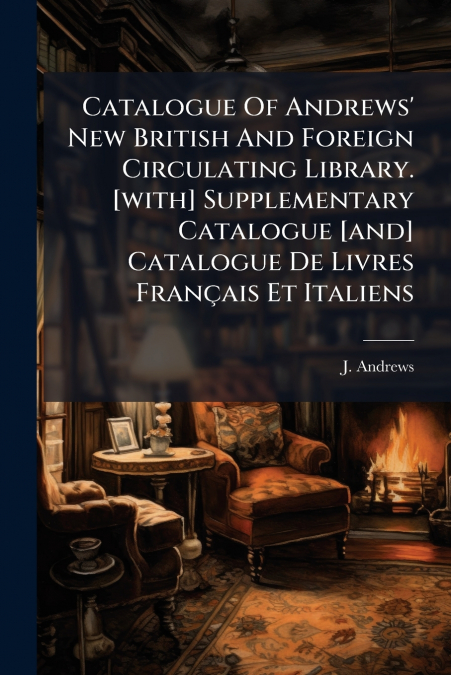 Catalogue Of Andrews’ New British And Foreign Circulating Library. [with] Supplementary Catalogue [and] Catalogue De Livres Français Et Italiens