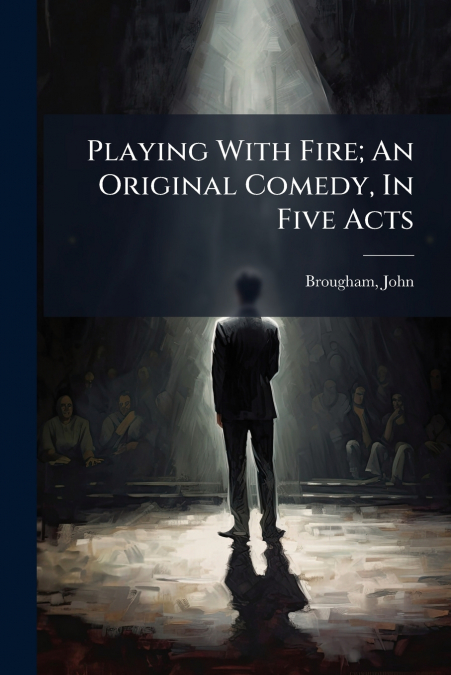 Playing With Fire; An Original Comedy, In Five Acts