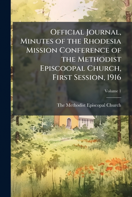 Official Journal, Minutes of the Rhodesia Mission Conference of the Methodist Episcoopal Church, First Session, 1916; Volume 1