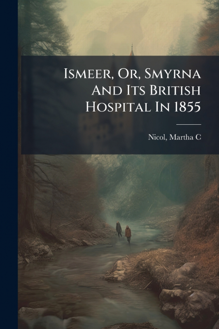 Ismeer, Or, Smyrna And Its British Hospital In 1855