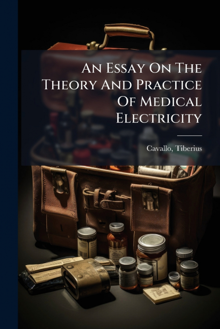 An Essay On The Theory And Practice Of Medical Electricity