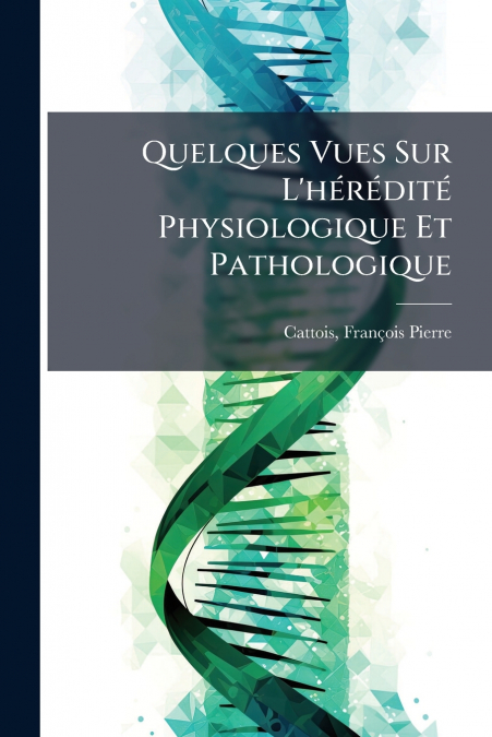 Quelques Vues Sur L’hérédité Physiologique Et Pathologique