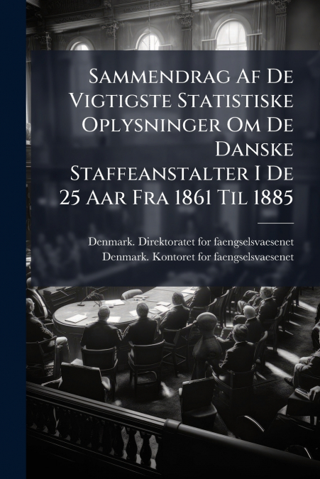 Sammendrag Af De Vigtigste Statistiske Oplysninger Om De Danske Staffeanstalter I De 25 Aar Fra 1861 Til 1885