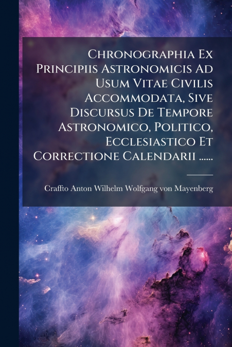 Chronographia Ex Principiis Astronomicis Ad Usum Vitae Civilis Accommodata, Sive Discursus De Tempore Astronomico, Politico, Ecclesiastico Et Correctione Calendarii ......