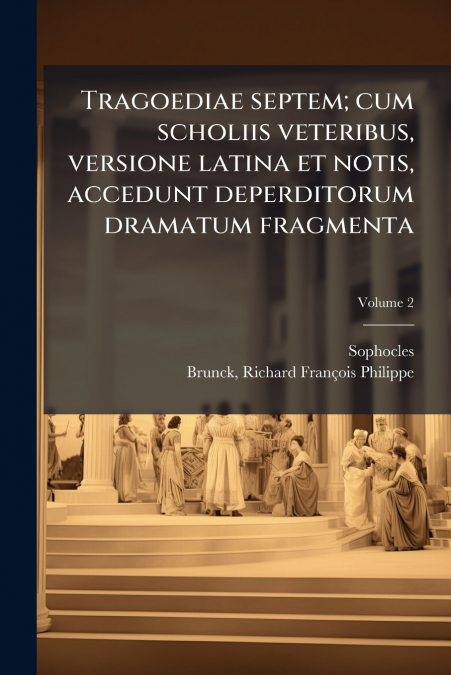 Tragoediae septem; cum scholiis veteribus, versione latina et notis, accedunt deperditorum dramatum fragmenta; Volume 2