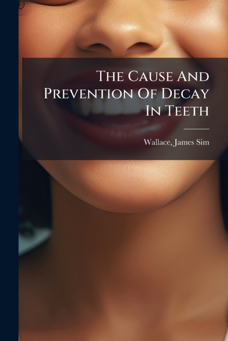 The Cause And Prevention Of Decay In Teeth