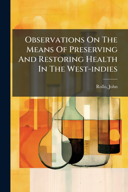 Observations On The Means Of Preserving And Restoring Health In The West-indies