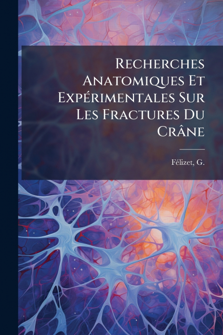 Recherches Anatomiques Et Expérimentales Sur Les Fractures Du Crâne