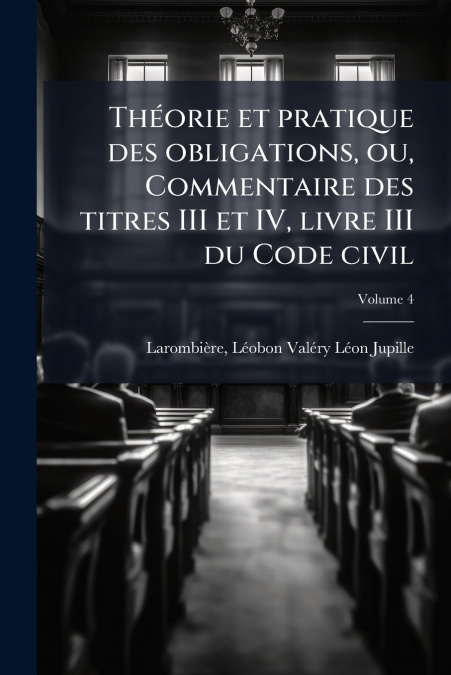 Théorie et pratique des obligations, ou, Commentaire des titres III et IV, livre III du Code civil; Volume 4