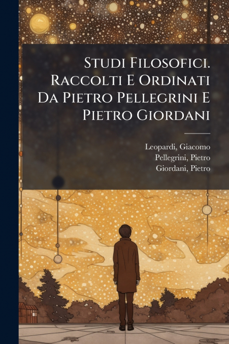 Studi Filosofici. Raccolti E Ordinati Da Pietro Pellegrini E Pietro Giordani