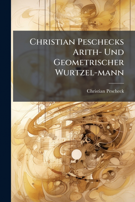 Christian Peschecks Arith- Und Geometrischer Wurtzel-mann