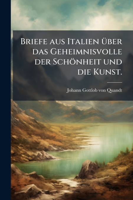 Briefe aus Italien über das Geheimnisvolle der Schönheit und die Kunst.