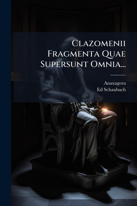 Clazomenii Fragmenta Quae Supersunt Omnia...