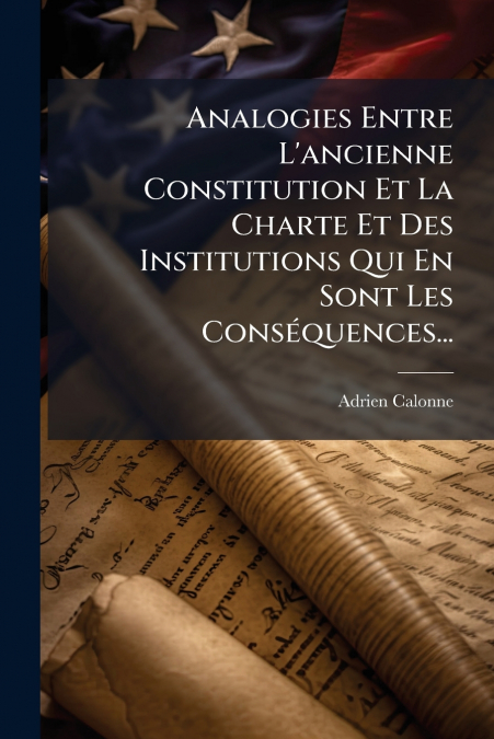 Analogies Entre L’ancienne Constitution Et La Charte Et Des Institutions Qui En Sont Les Conséquences...