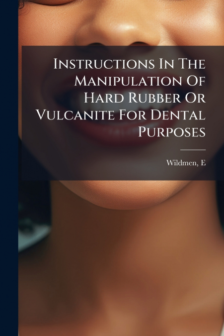 Instructions In The Manipulation Of Hard Rubber Or Vulcanite For Dental Purposes
