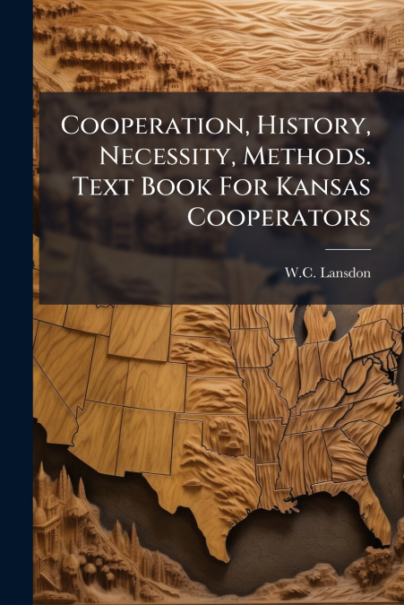 Cooperation, History, Necessity, Methods. Text Book For Kansas Cooperators
