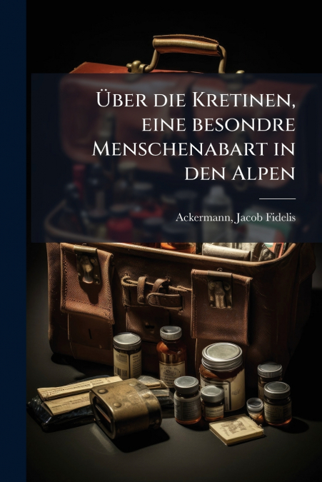 Über die Kretinen, eine besondre Menschenabart in den Alpen