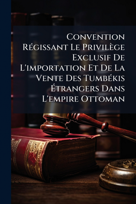 Convention Régissant Le Privilège Exclusif De L’importation Et De La Vente Des Tumbékis Étrangers Dans L’empire Ottoman