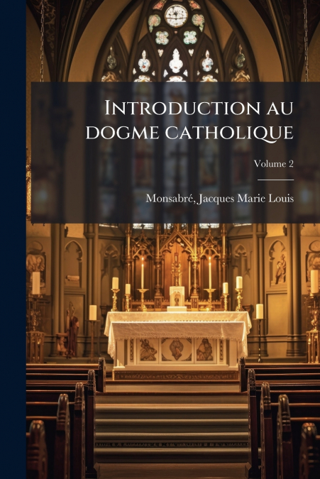Introduction au dogme catholique; Volume 2