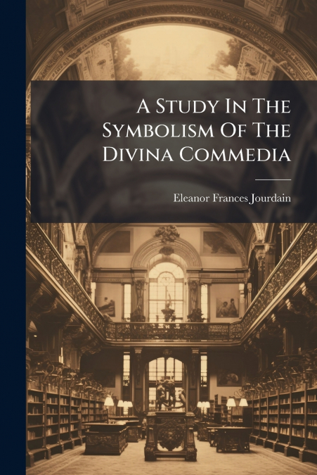A Study In The Symbolism Of The Divina Commedia