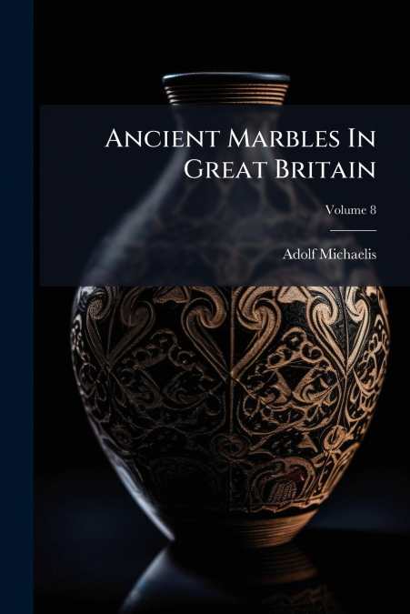 Ancient Marbles In Great Britain; Volume 8