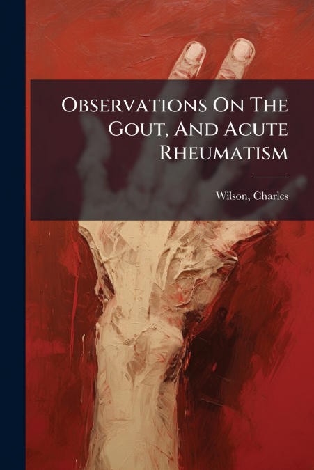 Observations On The Gout, And Acute Rheumatism