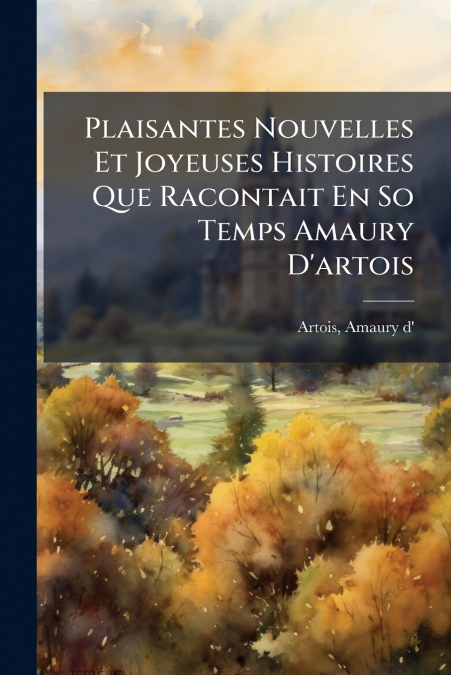 Plaisantes Nouvelles Et Joyeuses Histoires Que Racontait En So Temps Amaury D’artois