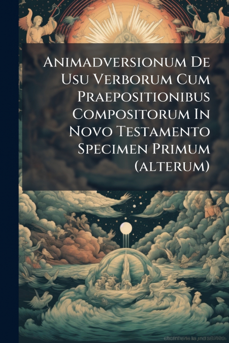 Animadversionum De Usu Verborum Cum Praepositionibus Compositorum In Novo Testamento Specimen Primum (alterum)