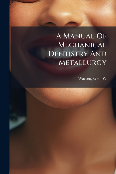 A Manual Of Mechanical Dentistry And Metallurgy