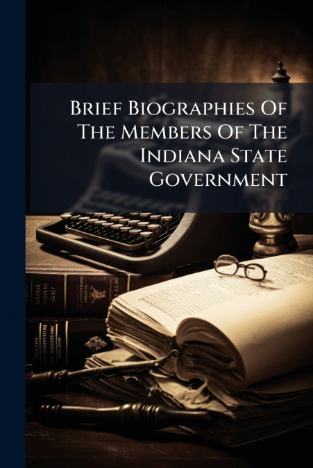 Brief Biographies Of The Members Of The Indiana State Government