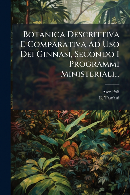 Botanica Descrittiva E Comparativa Ad Uso Dei Ginnasi, Secondo I Programmi Ministeriali...