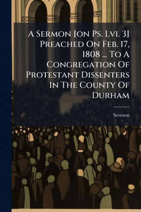 A Sermon [on Ps. Lvi. 3] Preached On Feb. 17, 1808 ... To A Congregation Of Protestant Dissenters In The County Of Durham