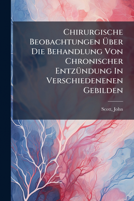 Chirurgische Beobachtungen Über Die Behandlung Von Chronischer Entzündung In Verschiedenenen Gebilden