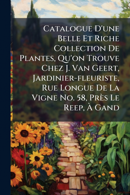 Catalogue D’une Belle Et Riche Collection De Plantes, Qu’on Trouve Chez J. Van Geert, Jardinier-fleuriste, Rue Longue De La Vigne No. 58, Près Le Reep, À Gand